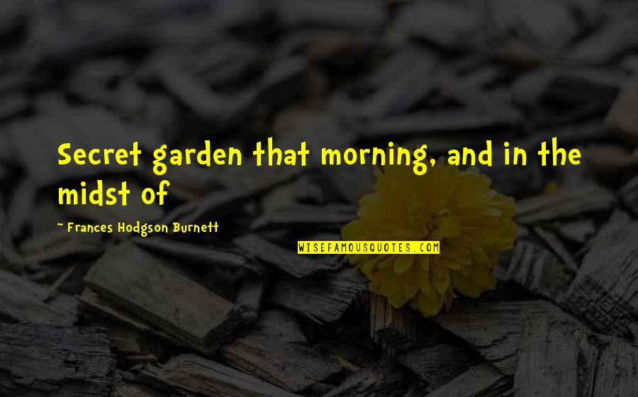 Best Hodgson Quotes By Frances Hodgson Burnett: Secret garden that morning, and in the midst