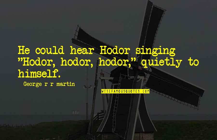 Best Hodor Quotes By George R R Martin: He could hear Hodor singing "Hodor, hodor, hodor," Best Hodor Quotes By George R R Martin: He could hear Hodor singing "Hodor, hodor, hodor,"