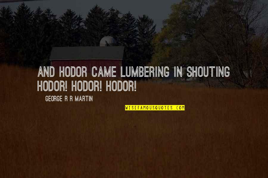 Best Hodor Quotes By George R R Martin: And Hodor came lumbering in shouting Hodor! Hodor!