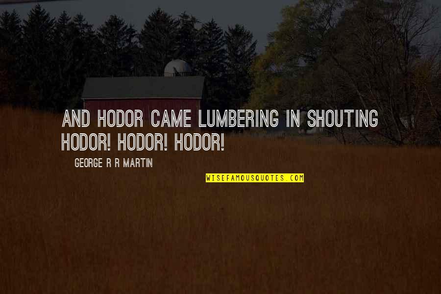 Best Hodor Quotes By George R R Martin: And Hodor came lumbering in shouting Hodor! Hodor! Best Hodor Quotes By George R R Martin: And Hodor came lumbering in shouting Hodor! Hodor!