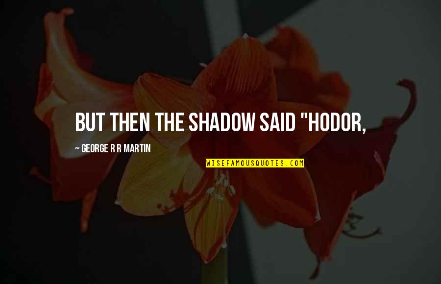Best Hodor Quotes By George R R Martin: but then the shadow said "Hodor, Best Hodor Quotes By George R R Martin: but then the shadow said "Hodor,