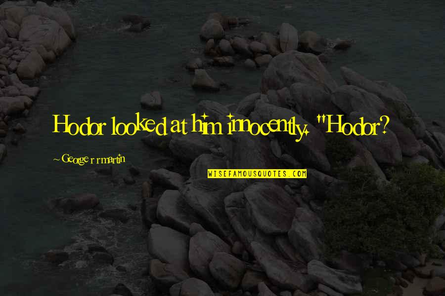 Best Hodor Quotes By George R R Martin: Hodor looked at him innocently. "Hodor? Best Hodor Quotes By George R R Martin: Hodor looked at him innocently. "Hodor?