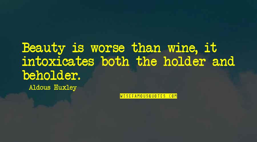 Best Holder Quotes By Aldous Huxley: Beauty is worse than wine, it intoxicates both