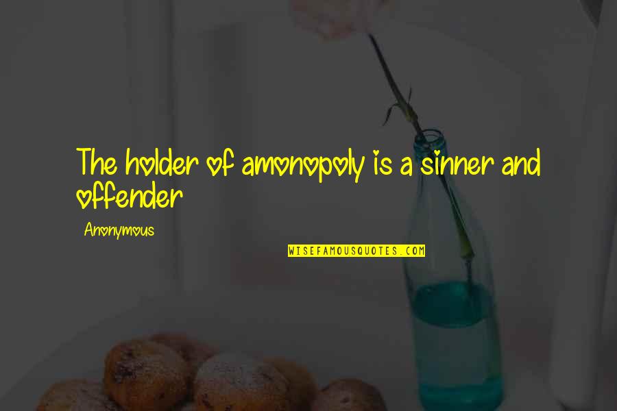 Best Holder Quotes By Anonymous: The holder of amonopoly is a sinner and