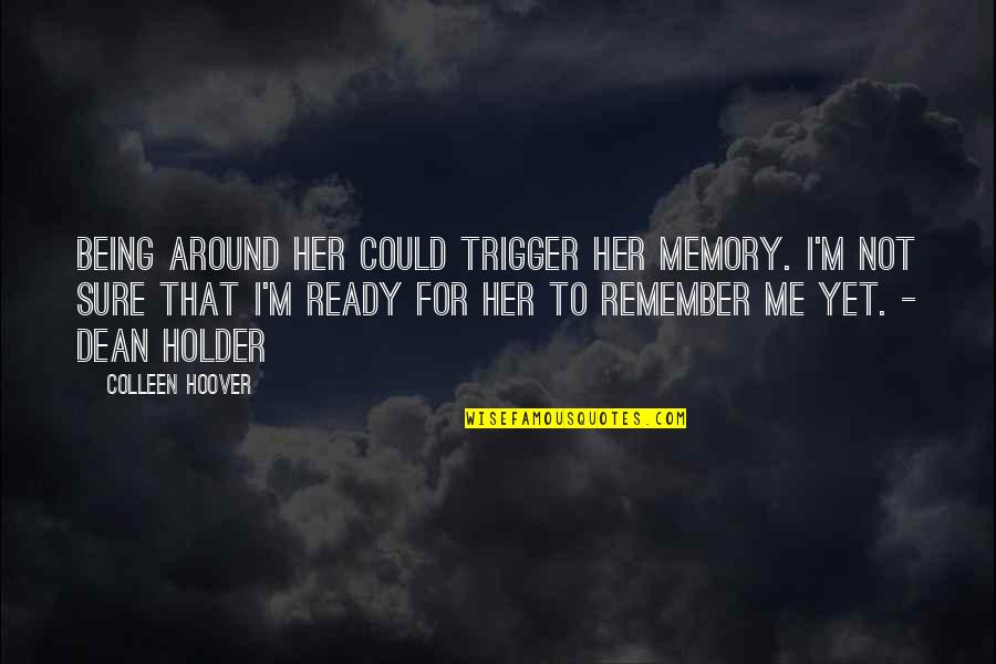 Best Holder Quotes By Colleen Hoover: Being around her could trigger her memory. I'm