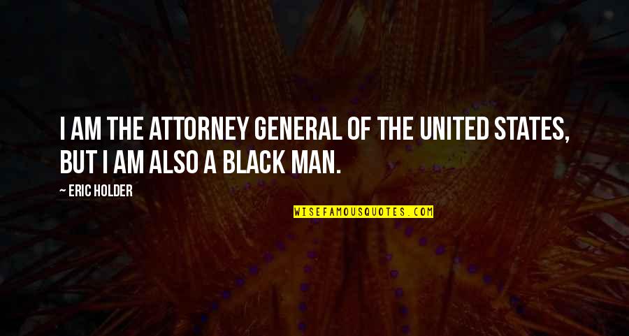 Best Holder Quotes By Eric Holder: I am the attorney general of the United