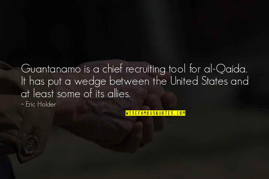 Best Holder Quotes By Eric Holder: Guantanamo is a chief recruiting tool for al-Qaida.