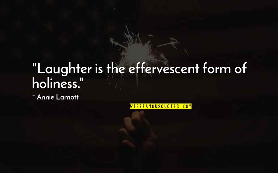 Best Holiness Quotes By Annie Lamott: "Laughter is the effervescent form of holiness."