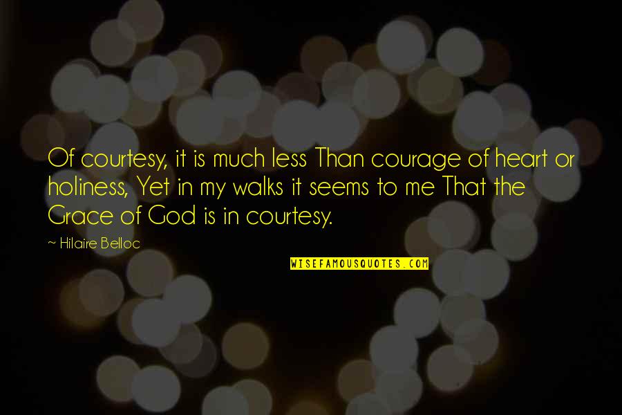 Best Holiness Quotes By Hilaire Belloc: Of courtesy, it is much less Than courage