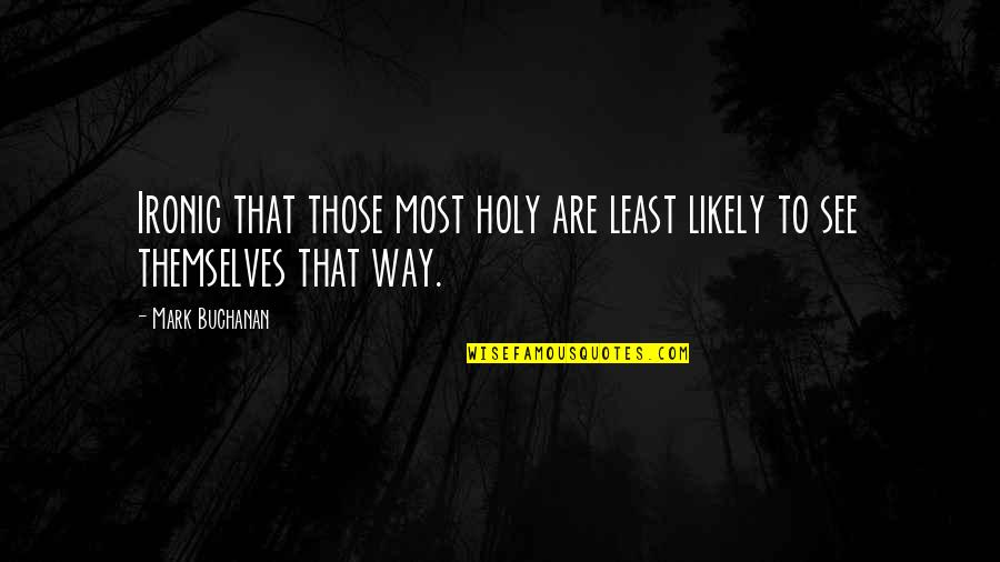 Best Holiness Quotes By Mark Buchanan: Ironic that those most holy are least likely