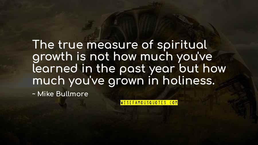 Best Holiness Quotes By Mike Bullmore: The true measure of spiritual growth is not