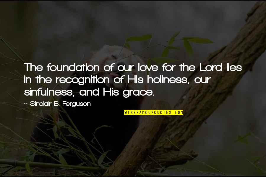 Best Holiness Quotes By Sinclair B. Ferguson: The foundation of our love for the Lord