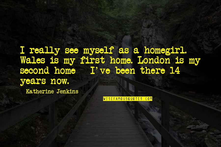 Best Homegirl Quotes By Katherine Jenkins: I really see myself as a homegirl. Wales