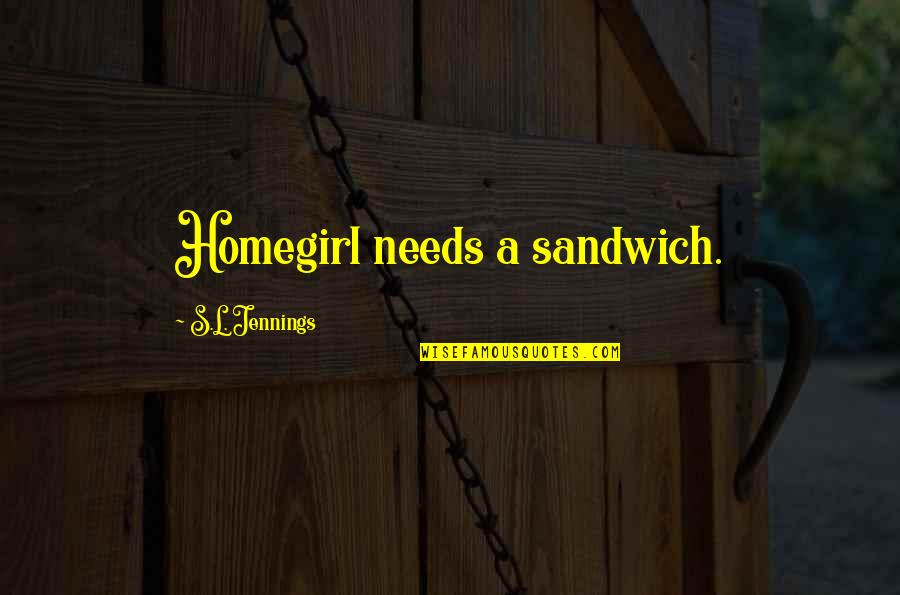 Best Homegirl Quotes By S.L. Jennings: Homegirl needs a sandwich.