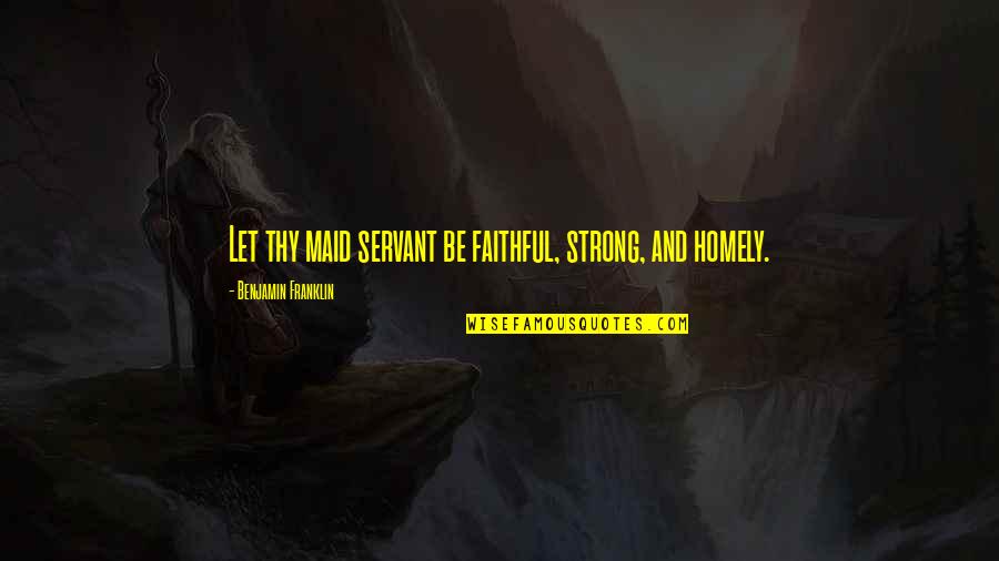 Best Homely Quotes By Benjamin Franklin: Let thy maid servant be faithful, strong, and