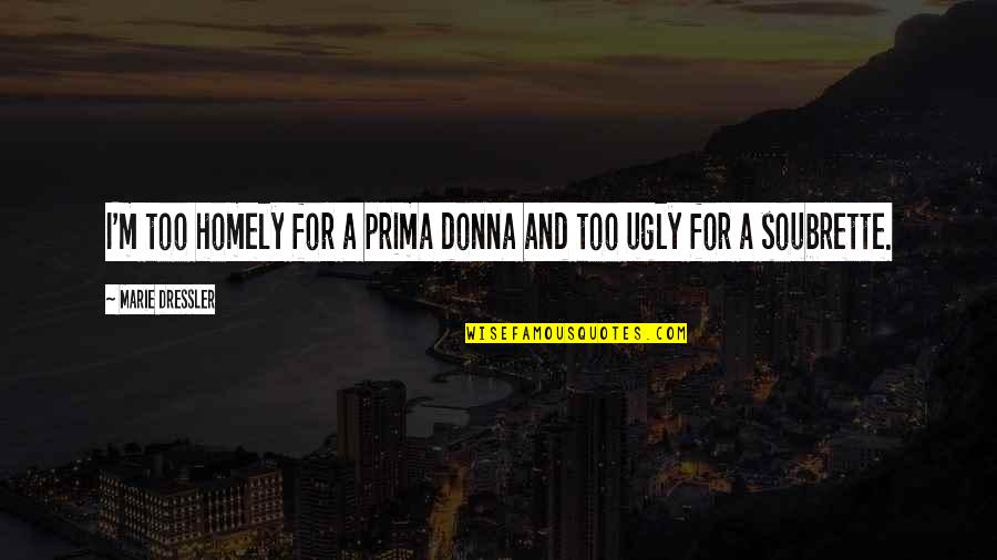 Best Homely Quotes By Marie Dressler: I'm too homely for a prima donna and