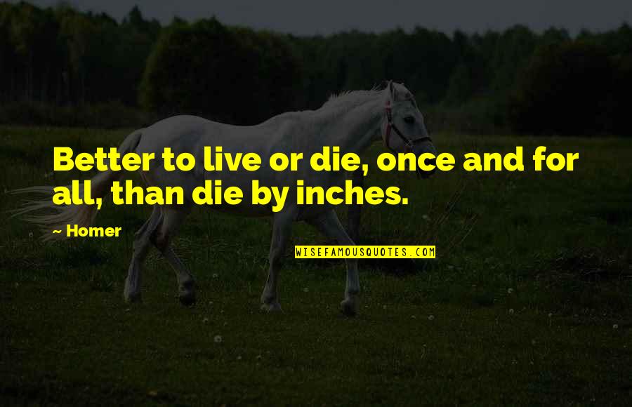 Best Homer Iliad Quotes By Homer: Better to live or die, once and for