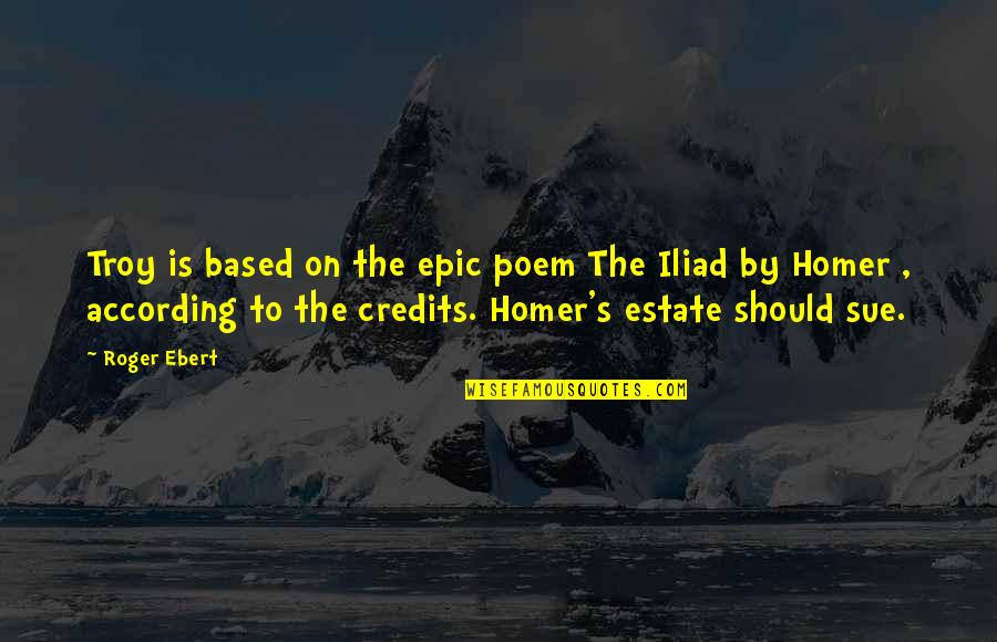 Best Homer Iliad Quotes By Roger Ebert: Troy is based on the epic poem The