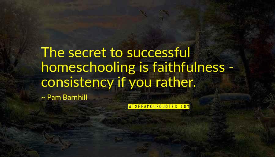 Best Homeschool Quotes By Pam Barnhill: The secret to successful homeschooling is faithfulness -
