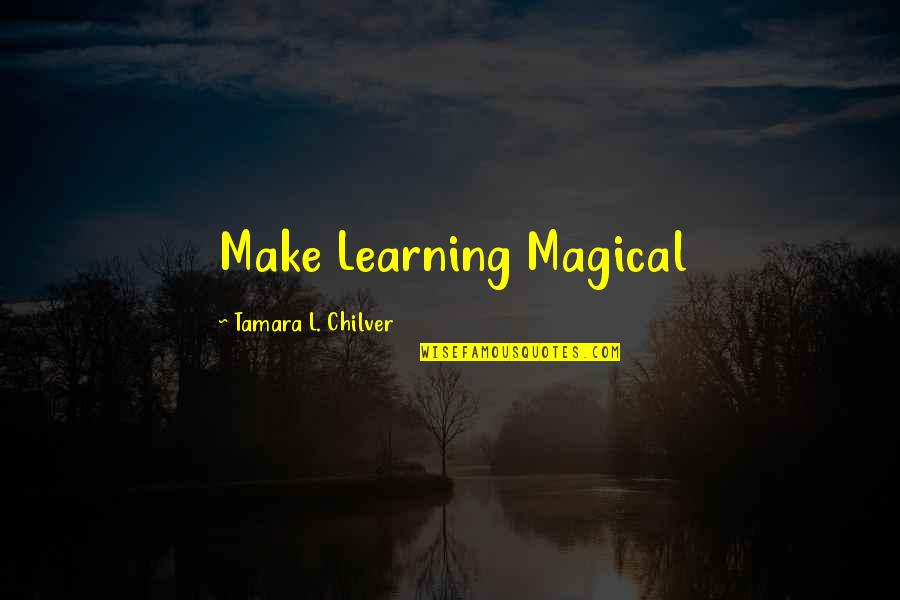 Best Homeschool Quotes By Tamara L. Chilver: Make Learning Magical