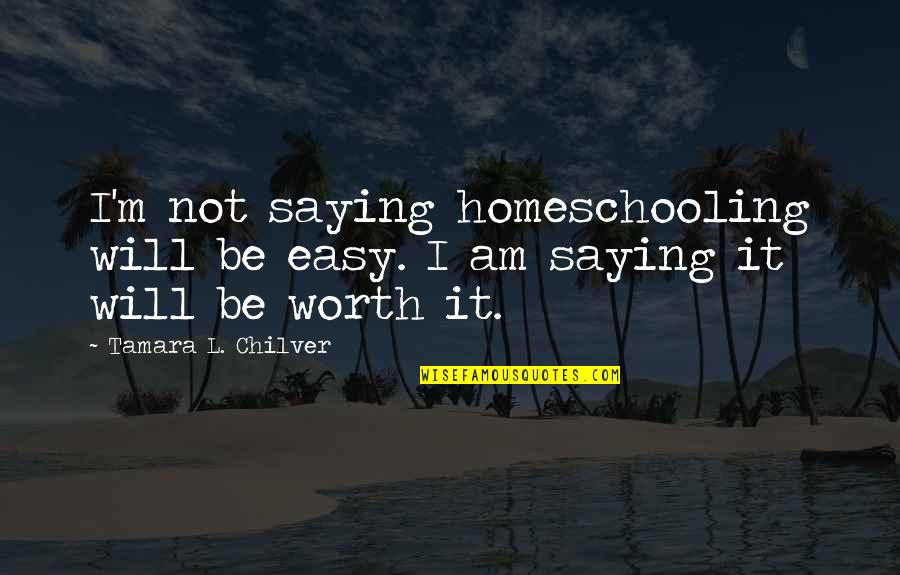 Best Homeschool Quotes By Tamara L. Chilver: I'm not saying homeschooling will be easy. I