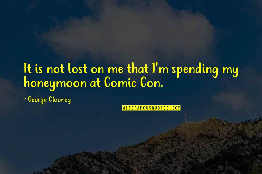 Best Honeymoon Quotes By George Clooney: It is not lost on me that I'm