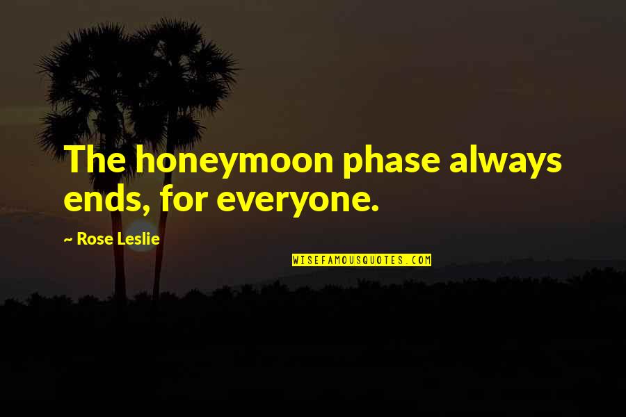 Best Honeymoon Quotes By Rose Leslie: The honeymoon phase always ends, for everyone.
