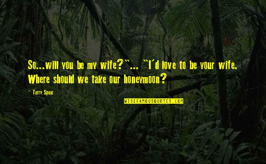 Best Honeymoon Quotes By Terry Spear: So...will you be my wife?"... "I'd love to