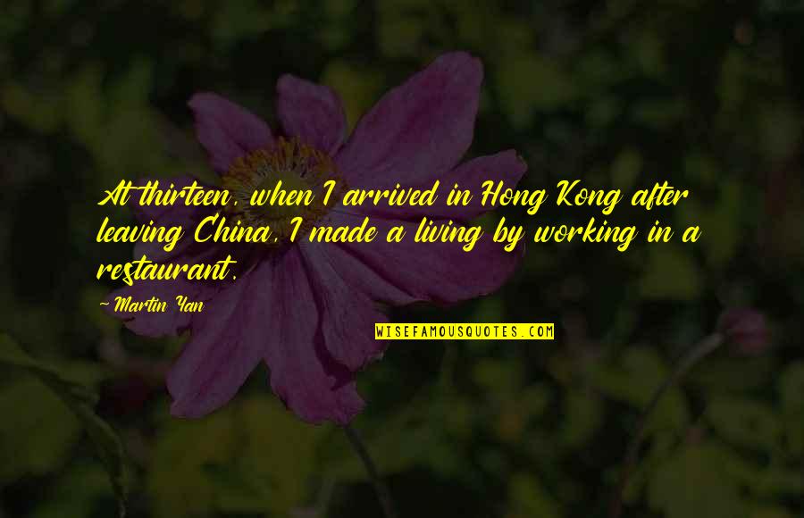 Best Hong Kong Quotes By Martin Yan: At thirteen, when I arrived in Hong Kong