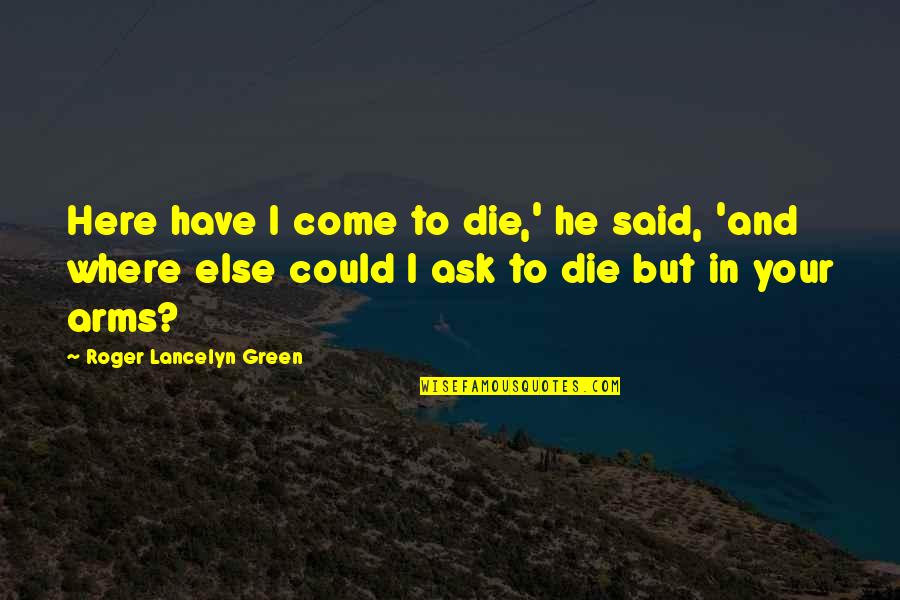 Best Hood Love Quotes By Roger Lancelyn Green: Here have I come to die,' he said,