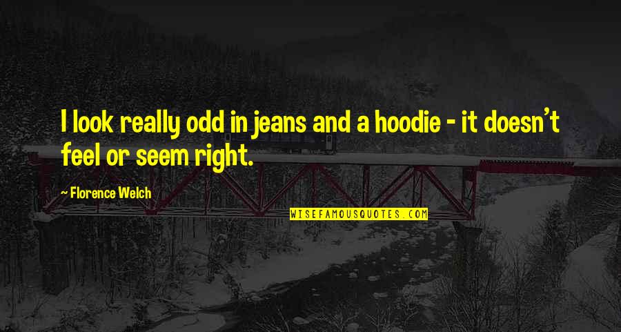 Best Hoodie Quotes By Florence Welch: I look really odd in jeans and a