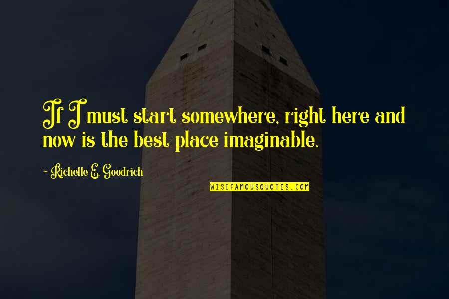Best Hopes Quotes By Richelle E. Goodrich: If I must start somewhere, right here and