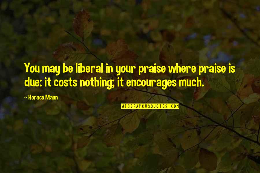 Best Horace Mann Quotes By Horace Mann: You may be liberal in your praise where