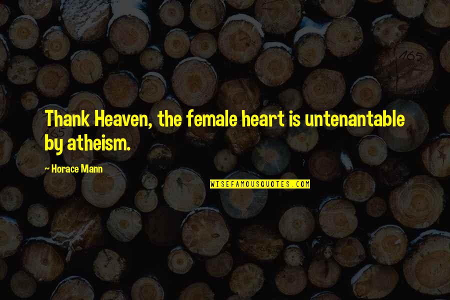 Best Horace Mann Quotes By Horace Mann: Thank Heaven, the female heart is untenantable by