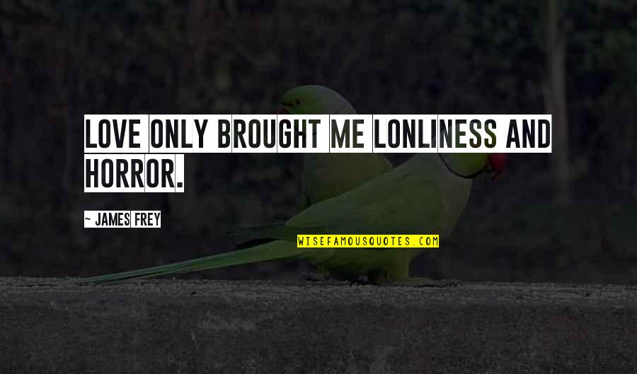Best Horror Quotes By James Frey: Love only brought me lonliness and horror.