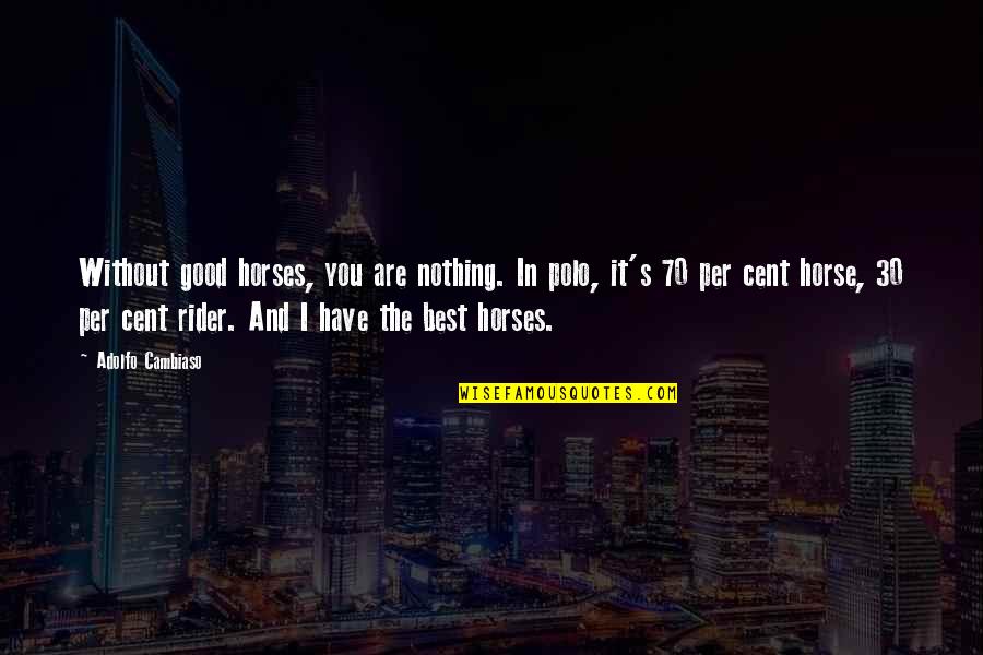 Best Horse And Rider Quotes By Adolfo Cambiaso: Without good horses, you are nothing. In polo,