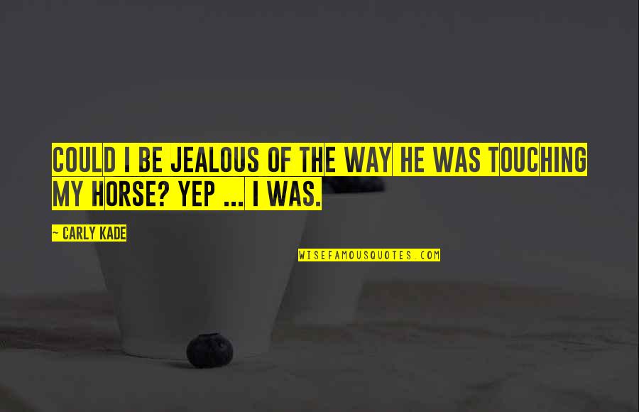 Best Horse Riding Quotes By Carly Kade: Could I be jealous of the way he