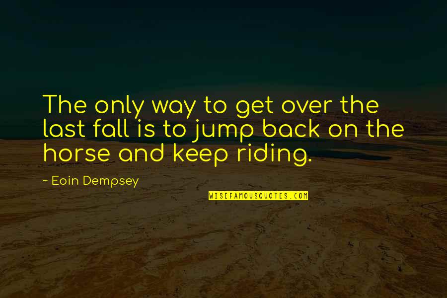 Best Horse Riding Quotes By Eoin Dempsey: The only way to get over the last