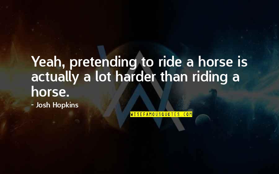 Best Horse Riding Quotes By Josh Hopkins: Yeah, pretending to ride a horse is actually