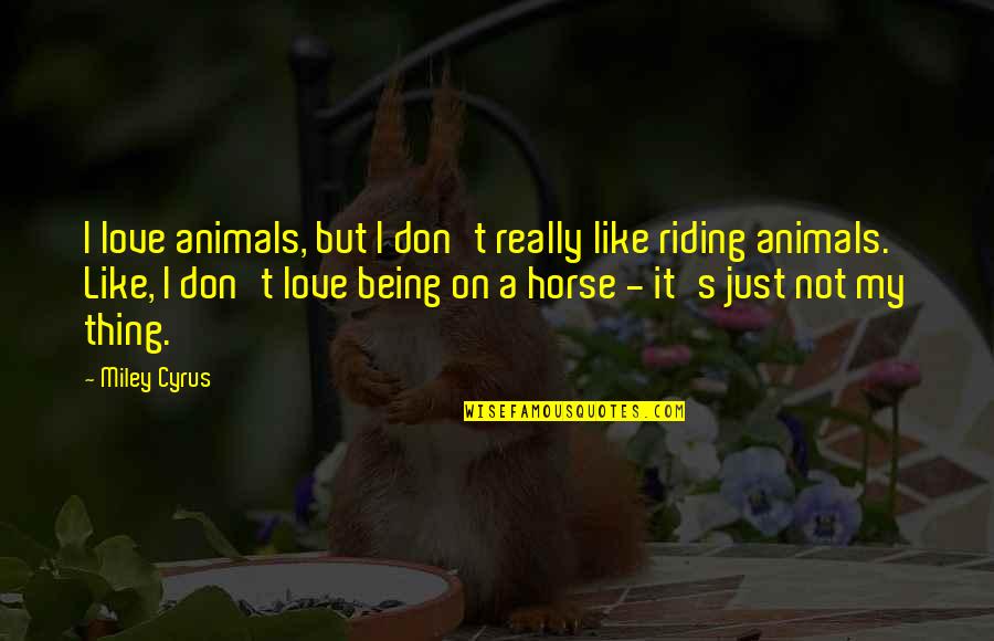 Best Horse Riding Quotes By Miley Cyrus: I love animals, but I don't really like