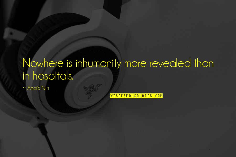 Best Hospitals Quotes By Anais Nin: Nowhere is inhumanity more revealed than in hospitals.