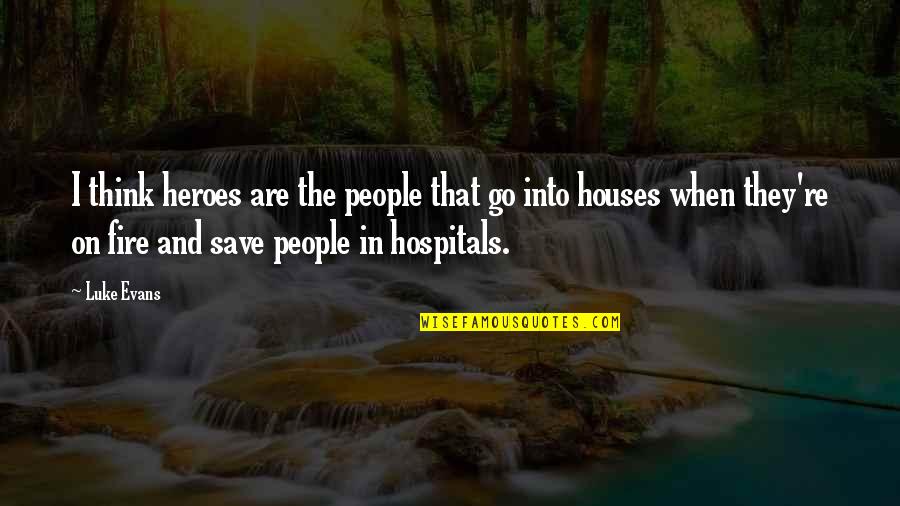 Best Hospitals Quotes By Luke Evans: I think heroes are the people that go