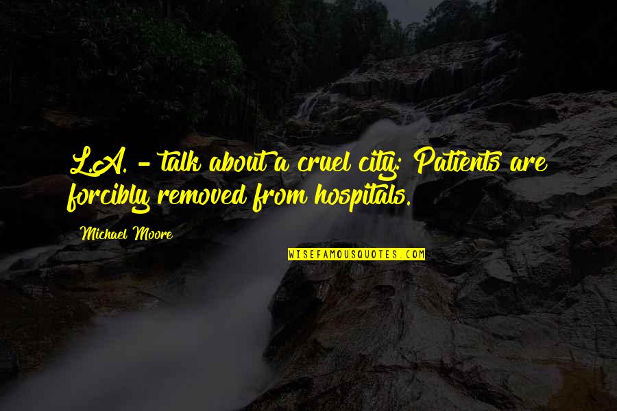 Best Hospitals Quotes By Michael Moore: L.A. - talk about a cruel city: Patients