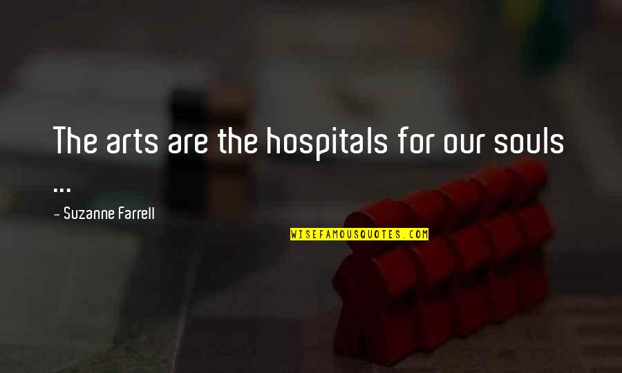 Best Hospitals Quotes By Suzanne Farrell: The arts are the hospitals for our souls