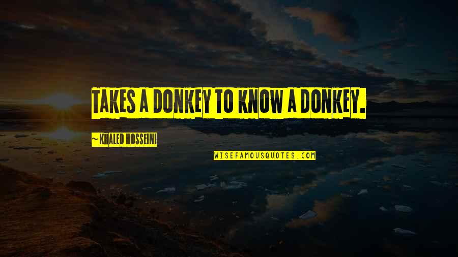 Best Hosseini Quotes By Khaled Hosseini: Takes a donkey to know a donkey.