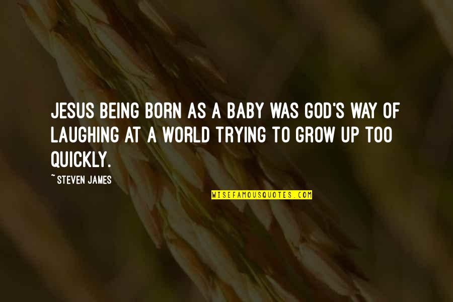 Best Host And Hostess Quotes By Steven James: Jesus being born as a baby was God's