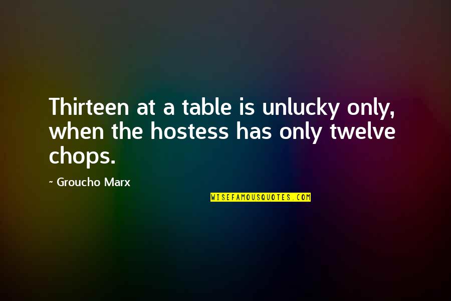 Best Hostess Quotes By Groucho Marx: Thirteen at a table is unlucky only, when