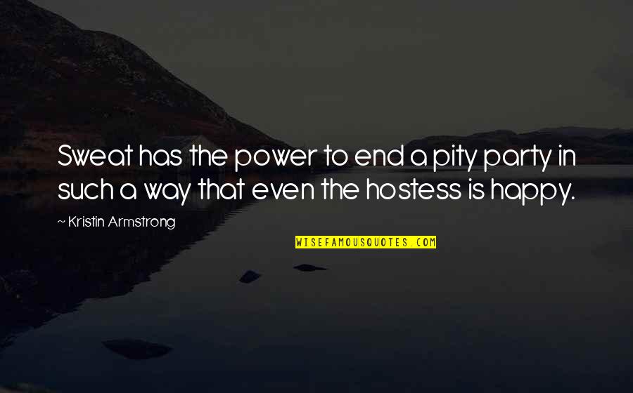 Best Hostess Quotes By Kristin Armstrong: Sweat has the power to end a pity