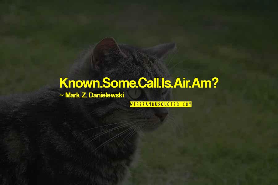 Best House Of Leaves Quotes By Mark Z. Danielewski: Known.Some.Call.Is.Air.Am? Best House Of Leaves Quotes By Mark Z. Danielewski: Known.Some.Call.Is.Air.Am?