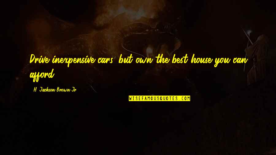 Best House Quotes By H. Jackson Brown Jr.: Drive inexpensive cars, but own the best house